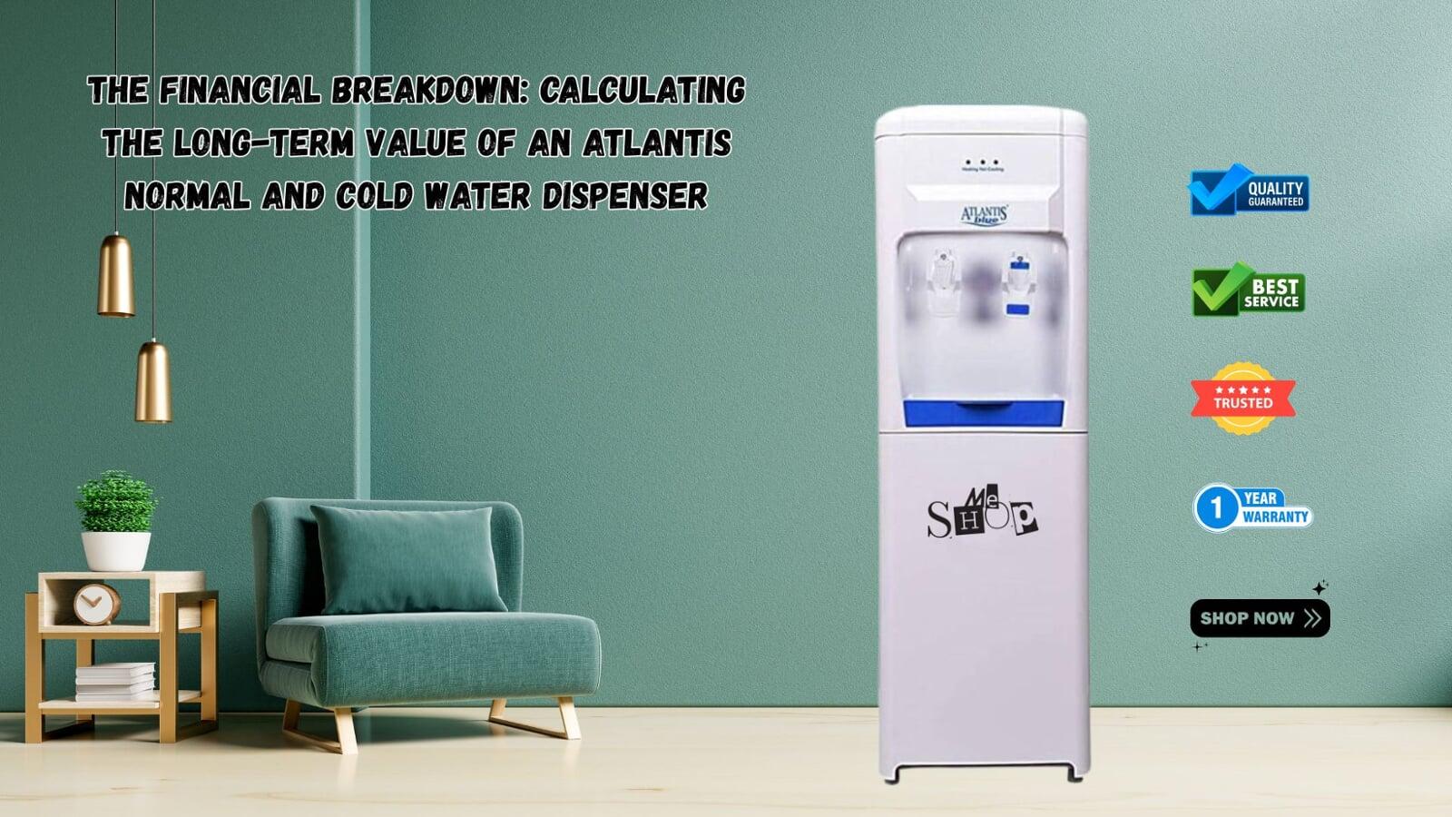 The Financial Breakdown: Calculating the Long-Term Value of an Atlantis Normal and Cold Water Dispenser